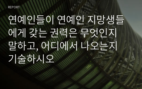 연예인들이 연예인 지망생들에게 갖는 권력은 무엇인지 말하고, 어디에서 나오는지 기술하시오