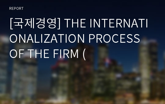 [국제경영] THE INTERNATIONALIZATION PROCESS OF THE FIRM (