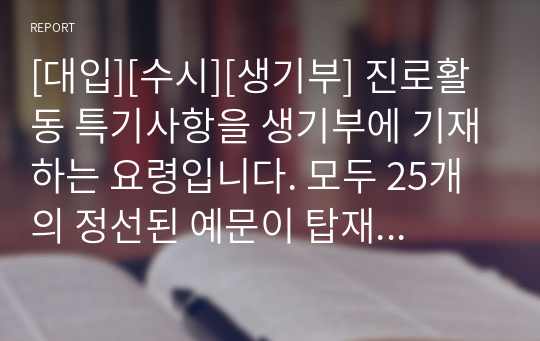 [대입][수시][생기부] 진로활동 특기사항을 생기부에 기재하는 요령입니다. 모두 25개의 정선된 예문이 탑재되어 있으니 유용하게 사용하시길 바랍니다.