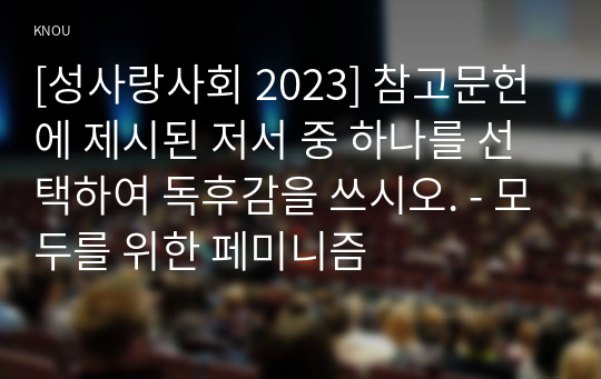 [성사랑사회 2023] 참고문헌에 제시된 저서 중 하나를 선택하여 독후감을 쓰시오. - 모두를 위한 페미니즘