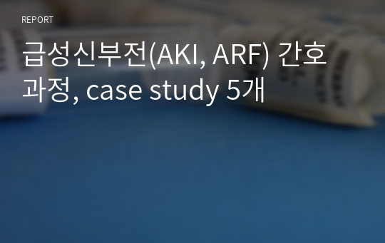 급성신부전(AKI, ARF) 간호과정, case study 5개