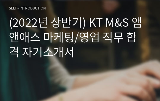 KT M&amp;S 앰앤애스 합격자소서 (마케팅영업 직무)