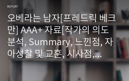 오베라는 남자[프레드릭 베크만] A+ 자료[작가의 의도 분석, Summary, 느낀점, 자아성찰 및 교훈, 시사점, 적용 계획&lt;실천사항 - 나에게 어떻게 적용할 것인가&gt;, 주관적인 생각 및 평가, 생각에 대한 이유&lt;Why?&gt;, 결론&lt;긍정평가 or 아쉬운점&gt;, 인상깊었던 문장 등)