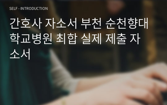 간호사 자소서 부천 순천향대학교병원 최합 실제 제출 자소서