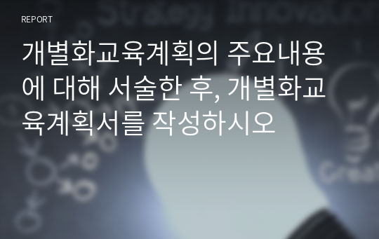 개별화교육계획의 주요내용에 대해 서술한 후, 개별화교육계획서를 작성하시오