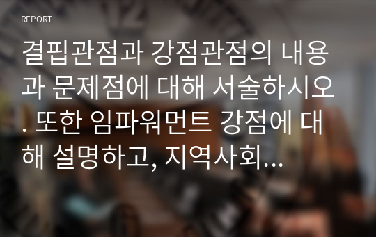 결핍관점과 강점관점의 내용과 문제점에 대해 서술하시오. 또한 임파워먼트 강점에 대해 설명하고, 지역사회를 대상으로 한 임파워먼트 관점을 학습자의 견해에 근거하여 서술하시오