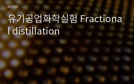 유기공업화학실험  Fractional distillation A+ 결과레포트