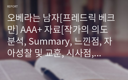 오베라는 남자[프레드릭 베크만] A+ 자료[작가의 의도 분석, Summary, 느낀점, 자아성찰 및 교훈, 시사점, 적용 계획&lt;실천사항 - 나에게 어떻게 적용할 것인가&gt;, 주관적인 생각 및 평가, 생각에 대한 이유&lt;Why?&gt;, 결론&lt;긍정평가 or 아쉬운점&gt;, 인상깊었던 문장 등)