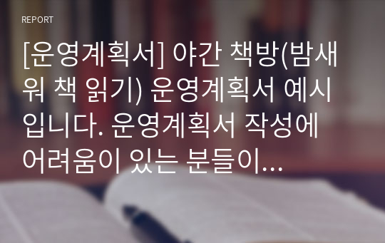 [운영계획서] 야간 책방(밤새워 책 읽기) 운영계획서 예시입니다. 운영계획서 작성에 어려움이 있는 분들이 보시면 큰 도움이 될 것입니다.