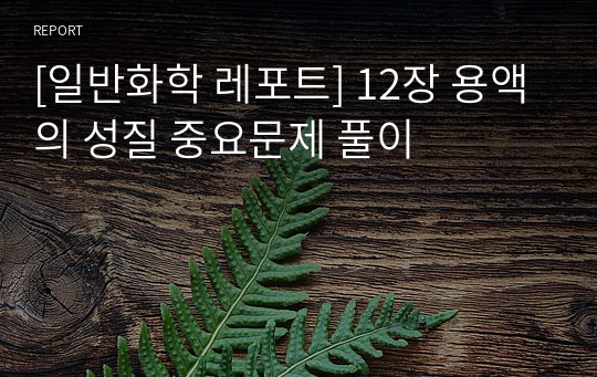 [일반화학 레포트] 12장 용액의 성질 중요문제 풀이