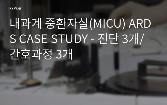 내과계 중환자실(MICU) ARDS CASE STUDY - 진단 3개/간호과정 3개