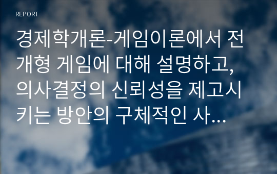 경제학개론-게임이론에서 전개형 게임에 대해 설명하고, 의사결정의 신뢰성을 제고시키는 방안의 구체적인 사례를 2가지 이상 드시오.