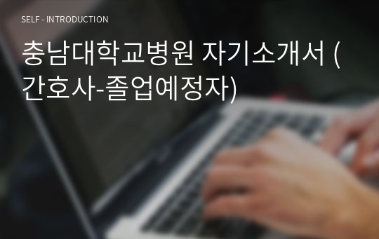 충남대학교병원 자기소개서 (간호사-졸업예정자)