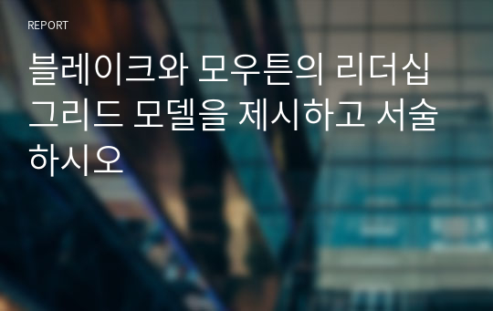 블레이크와 모우튼의 리더십 그리드 모델을 제시하고 서술하시오