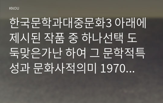 한국문학과대중문화3 아래에 제시된 작품 중 하나선택 도둑맞은가난 하여 그 문학적특성과 문화사적의미 1970년대 한국사회특징 대하여 설명하시오00