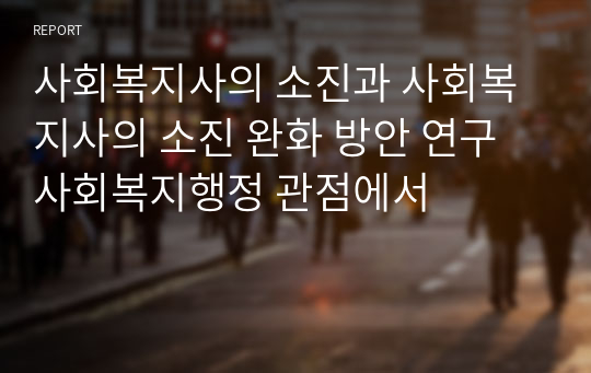 사회복지사의 소진과 사회복지사의 소진 완화 방안 연구 사회복지행정 관점에서