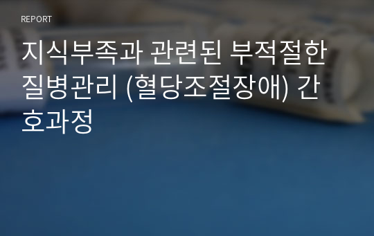 지식부족과 관련된 부적절한 질병관리 (혈당조절장애) 간호과정