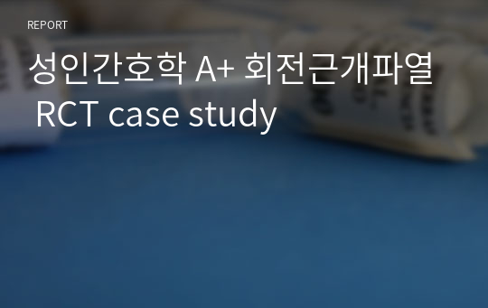 성인간호학 A+ 회전근개파열 RCT case study