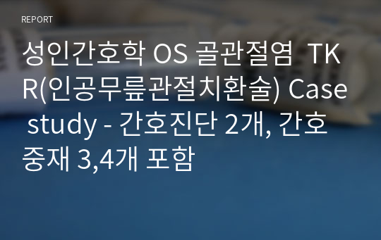 성인간호학 OS 골관절염  TKR(인공무릎관절치환술) Case study - 간호진단 2개, 간호중재 3,4개 포함