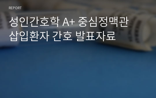 성인간호학 A+ 중심정맥관 삽입환자 간호 발표자료