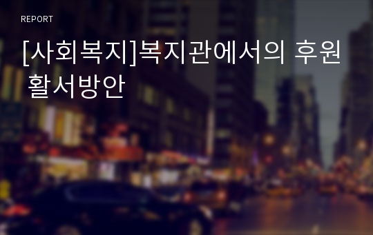 [사회복지]복지관에서의 후원 활서방안