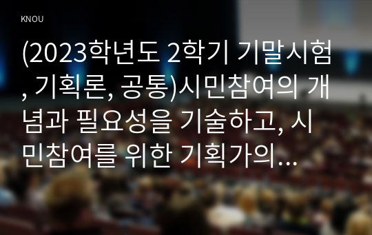 (2023학년도 2학기 기말시험, 기획론, 공통)시민참여의 개념과 필요성을 기술하고, 시민참여를 위한 기획가의 세 가지 역할에 대하여 설명하시오.