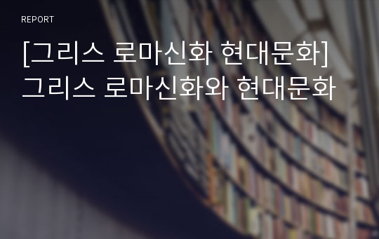 [그리스 로마신화 현대문화] 그리스 로마신화와 현대문화