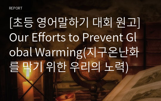 [초등 영어말하기 대회 원고] Our Efforts to Prevent Global Warming(지구온난화를 막기 위한 우리의 노력)