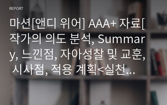 마션[앤디 위어] A+ 자료[작가의 의도 분석, Summary, 느낀점, 자아성찰 및 교훈, 시사점, 적용 계획&lt;실천사항 - 나에게 어떻게 적용할 것인가&gt;, 주관적인 생각 및 평가, 생각에 대한 이유&lt;Why?&gt;, 결론&lt;긍정평가 or 아쉬운점&gt;, 인상깊었던 문장 등)