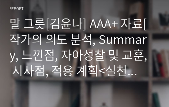 말 그릇[김윤나] A+ 자료[작가의 의도 분석, Summary, 느낀점, 자아성찰 및 교훈, 시사점, 적용 계획&lt;실천사항 - 나에게 어떻게 적용할 것인가&gt;, 주관적인 생각 및 평가, 생각에 대한 이유&lt;Why?&gt;, 결론&lt;긍정평가 or 아쉬운점&gt;, 인상깊었던 문장 등)