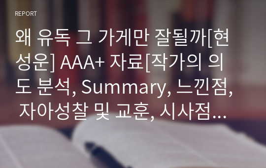 왜 유독 그 가게만 잘될까[현성운] A+ 자료[작가의 의도 분석, Summary, 느낀점, 자아성찰 및 교훈, 시사점, 적용 계획&lt;실천사항 - 나에게 어떻게 적용할 것인가&gt;, 주관적인 생각 및 평가, 생각에 대한 이유&lt;Why?&gt;, 결론&lt;긍정평가 or 아쉬운점&gt;, 인상깊었던 문장 등)