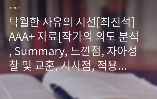 탁월한 사유의 시선[최진석] A+ 자료[작가의 의도 분석, Summary, 느낀점, 자아성찰 및 교훈, 시사점, 적용 계획&lt;실천사항 - 나에게 어떻게 적용할 것인가&gt;, 주관적인 생각 및 평가, 생각에 대한 이유&lt;Why?&gt;, 결론&lt;긍정평가 or 아쉬운점&gt;, 인상깊었던 문장 등)