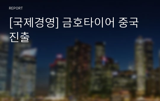 [국제경영] 금호타이어 중국 진출