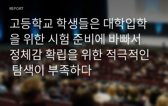 고등학교 학생들은 대학입학을 위한 시험 준비에 바빠서 정체감 확립을 위한 적극적인 탐색이 부족하다