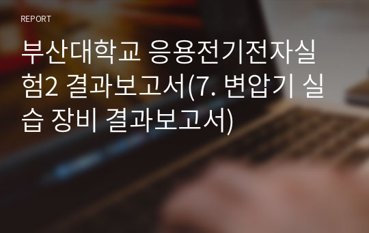 부산대학교 응용전기전자실험2 결과보고서(7. 변압기 실습 장비 결과보고서)