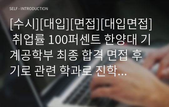 [수시][대입][면접][대입면접] 취업률 100퍼센트 한양대 기계공학부 최종 합격 면접 후기로 관련 학과로 진학하여 엔지니어가 되실 분들은 필독 바랍니다.