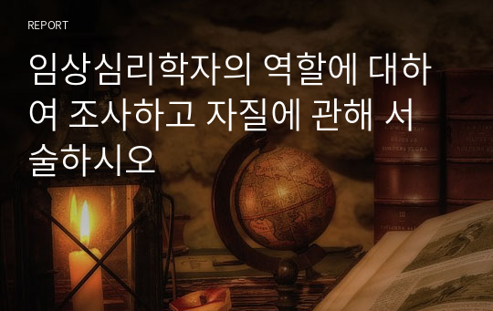 임상심리학자의 역할에 대하여 조사하고 자질에 관해 서술하시오