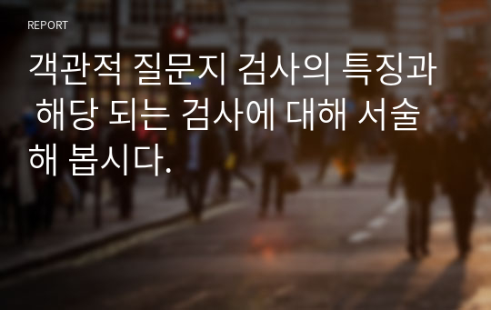 객관적 질문지 검사의 특징과 해당 되는 검사에 대해 서술해 봅시다.