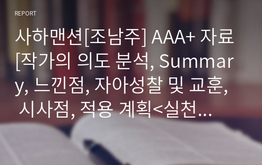 사하맨션[조남주] A+ 자료[작가의 의도 분석, Summary, 느낀점, 자아성찰 및 교훈, 시사점, 적용 계획&lt;실천사항 - 나에게 어떻게 적용할 것인가&gt;, 주관적인 생각 및 평가, 생각에 대한 이유&lt;Why?&gt;, 결론&lt;긍정평가 or 아쉬운점&gt;, 인상깊었던 문장 등)