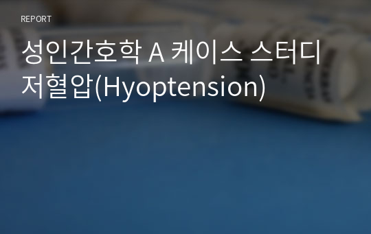 성인간호학 A 케이스 스터디 저혈압(Hyoptension)