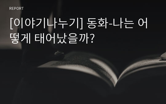 [이야기나누기] 동화-나는 어떻게 태어났을까?