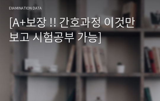 [A+보장 !! 간호과정 이것만 보고 시험공부 가능]