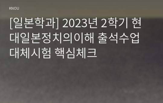 [일본학과] 2023년 2학기 현대일본정치의이해 출석수업대체시험 핵심체크