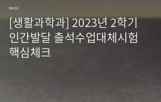 [생활과학과] 2023년 2학기 인간발달 출석수업대체시험 핵심체크