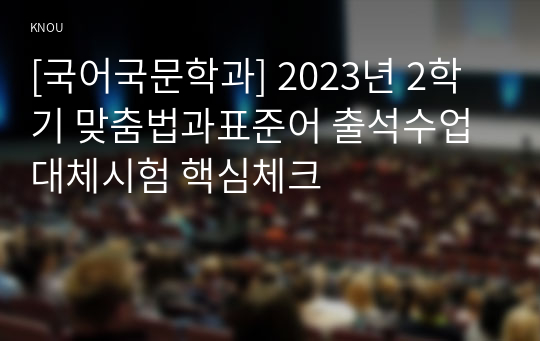 [국어국문학과] 2023년 2학기 맞춤법과표준어 출석수업대체시험 핵심체크