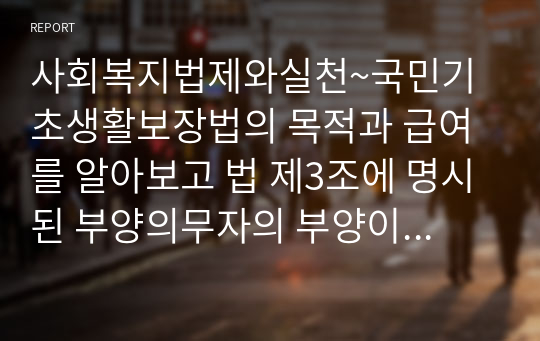 사회복지법제와실천~국민기초생활보장법의 목적과 급여를 알아보고 법 제3조에 명시된 부양의무자의 부양이 이 법에 의한 급여에 우선하여 행해진다는 조항에 대하여 개선되어야 할 부분에 대해 학습자의 의견을 기술하고 개선방향에 대하여 기술하시오