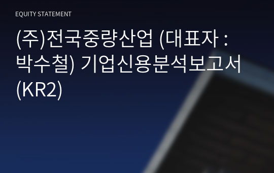 (주)전국중량산업 기업신용분석보고서 (KR2)