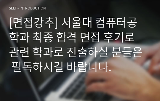 [면접강추] 서울대 컴퓨터공학과 최종 합격 면접 후기로 관련 학과로 진출하실 분들은 필독하시길 바랍니다.