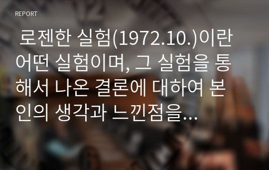  로젠한 실험(1972.10.)이란 어떤 실험이며, 그 실험을 통해서 나온 결론에 대하여 본인의 생각과 느낀점을 기술하시오.