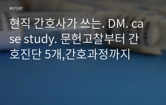 현직 간호사가 쓰는. DM. case study. 문헌고찰부터 간호진단 5개,간호과정까지